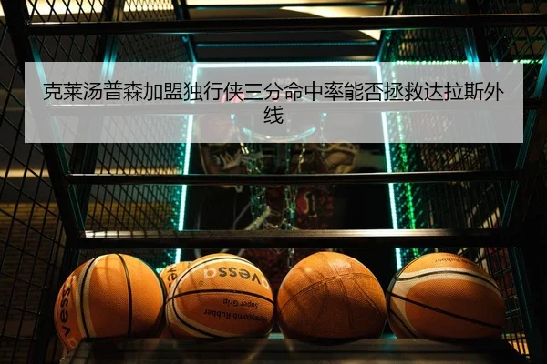 克莱汤普森加盟独行侠三分命中率能否拯救达拉斯外线