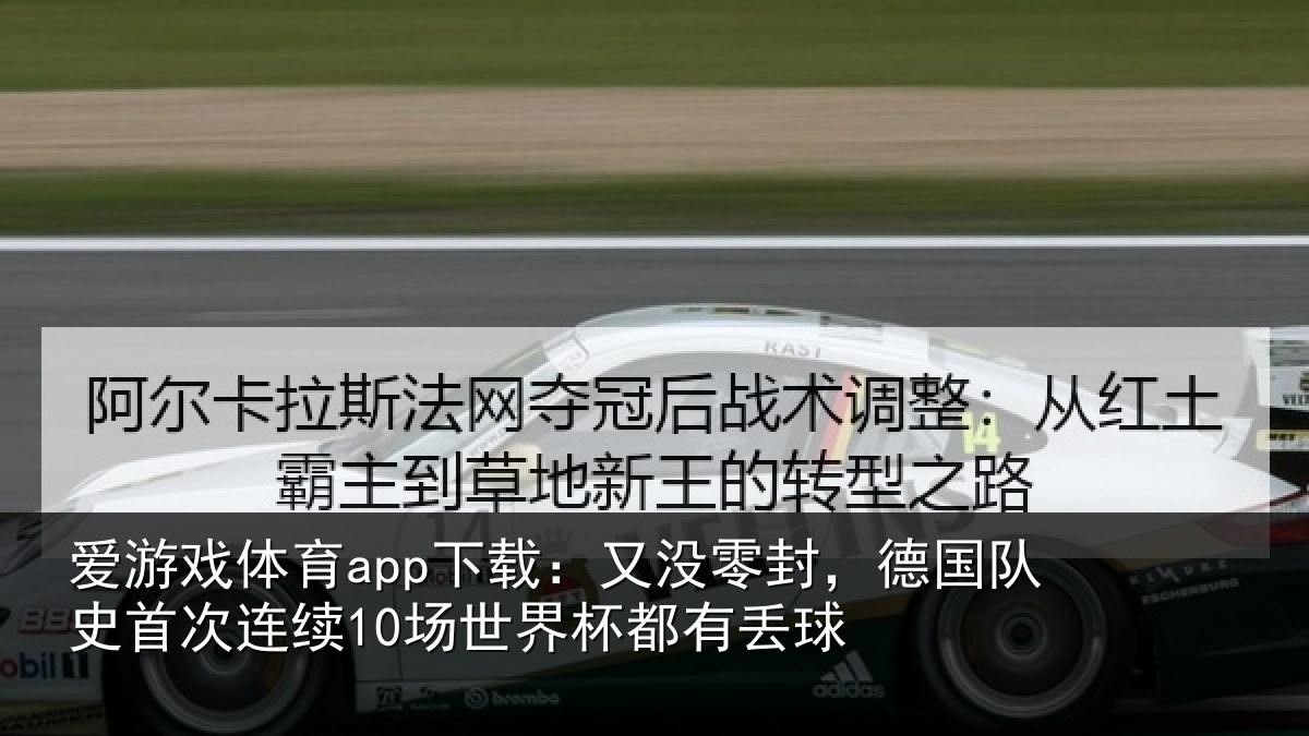爱游戏体育app下载：又没零封，德国队史首次连续10场世界杯都有丢球