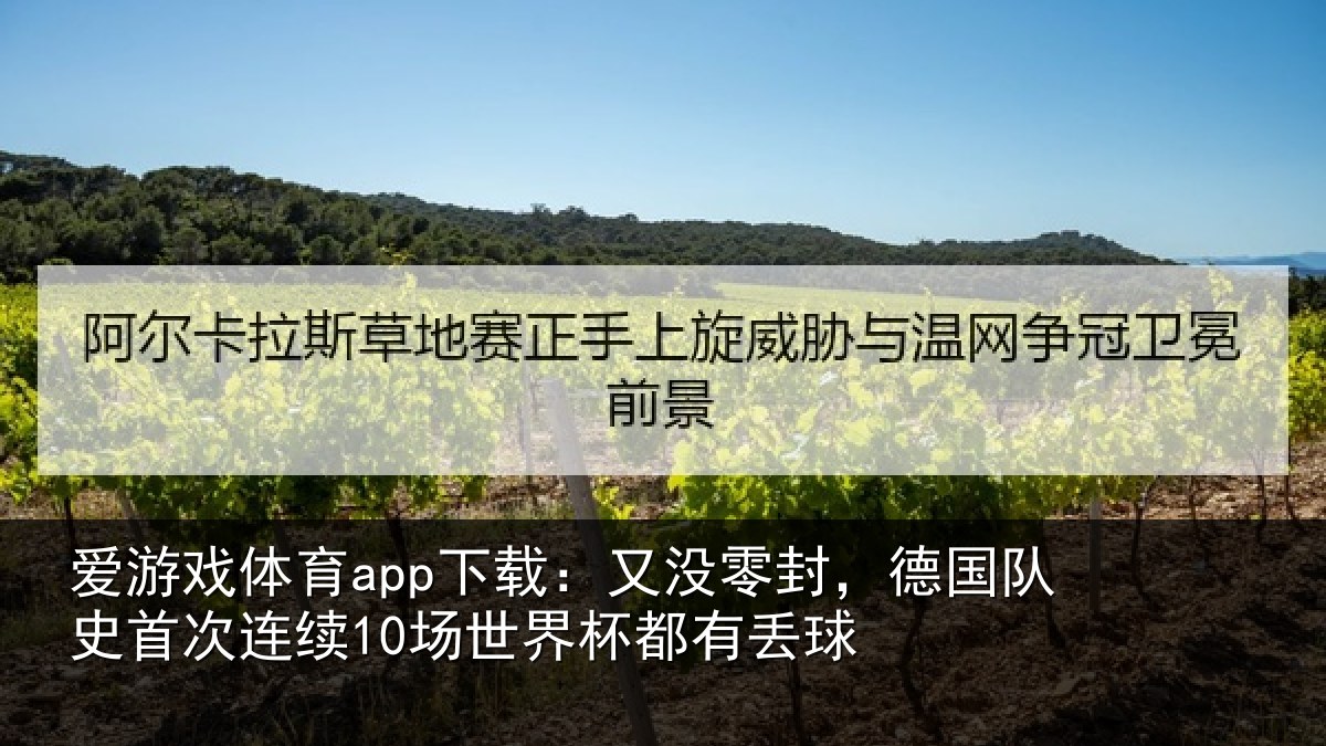 爱游戏体育app下载：又没零封，德国队史首次连续10场世界杯都有丢球