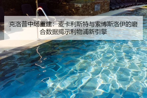 克洛普中场重建：麦卡利斯特与索博斯洛伊的磨合数据揭示利物浦新引擎