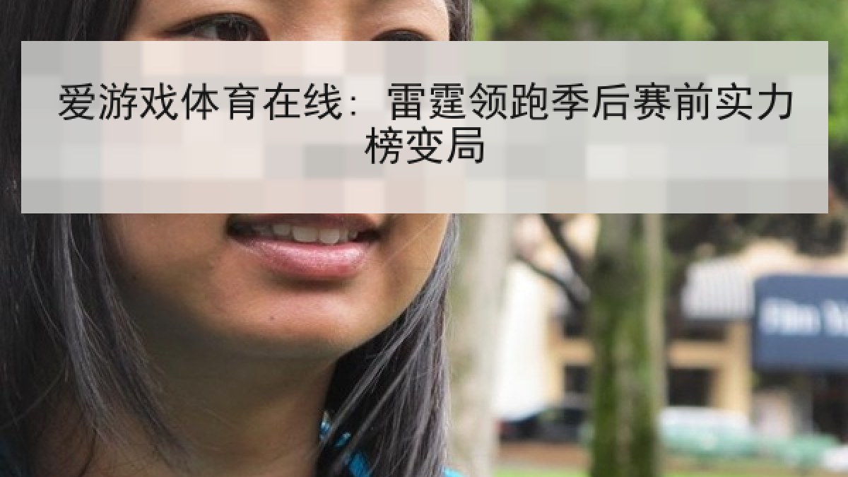 爱游戏体育在线: 雷霆领跑季后赛前实力榜变局