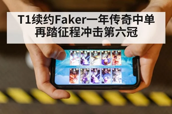 T1续约Faker一年传奇中单再踏征程冲击第六冠