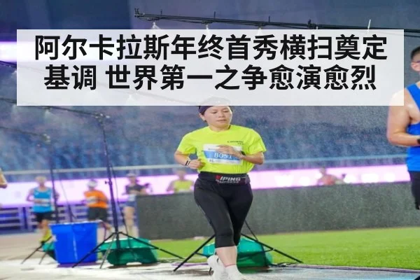 阿尔卡拉斯年终首秀横扫奠定基调 世界第一之争愈演愈烈