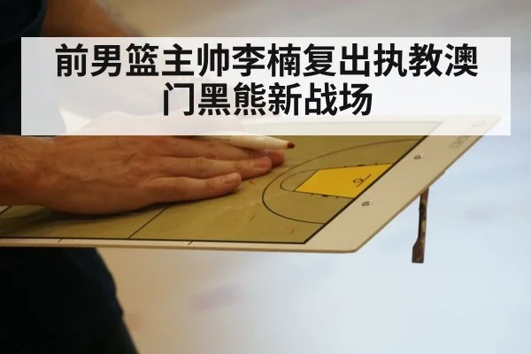 前男篮主帅李楠复出执教澳门黑熊新战场